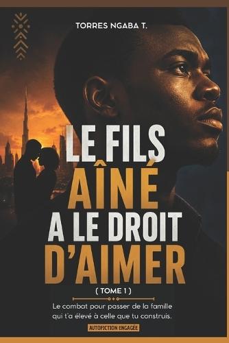 LE FILS AÎNÉ A LE DROIT D'AIMER - Tome 1: Le combat pour passer de la famille qui t'a élevé à celle que tu construis