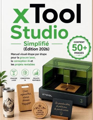xTool Studio Simplifié (Édition 2026): Manuel visuel étape par étape pour la gravure laser, la conception IA et les projets rentables