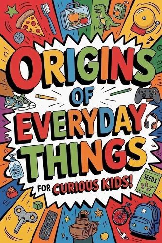 Origins of Everyday Things for Curious Kids: Paperback Gift for Trivia Buffs, Curious Kids & Knowledge Seekers