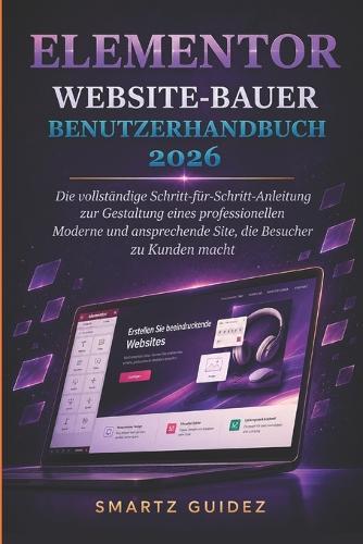 Elementor Website-Bauer Benutzerhandbuch 2026: Die vollständige Schritt-für-Schritt-Anleitung zur Gestaltung eines Professionellen, Moderne und Ansprechende Site, die Besucher zu Kunden macht