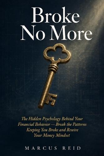 Broke No More: The Hidden Psychology Behind Your Financial Behavior - Break the Patterns Keeping You Broke and Rewire Your Money Mindset