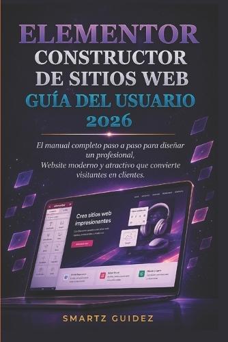 Elementor Constructor de Sitios Web Guía del Usuario 2026: El manual completo paso a paso para diseñar un profesional, Website moderno y atractivo que convierte visitantes en clientes.