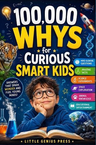 100,000 Whys for Curious Smart Kids: Mind-Blowing Questions, Amazing Facts, Science Experiments, Space Exploration, Animal Knowledge, and Educational Entertainment