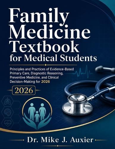 Family Medicine Textbook for Medical Students: Principles and Practices of Evidence-Based Primary Care, Diagnostic Reasoning, Preventive Medicine, and Clinical Decision-Making for 2026