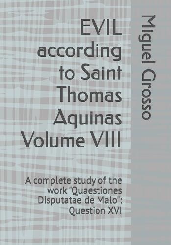EVIL according to Saint Thomas Aquinas Volume VIII: A complete study of the work ""Quaestiones Disputatae de Malo"" Question XVI