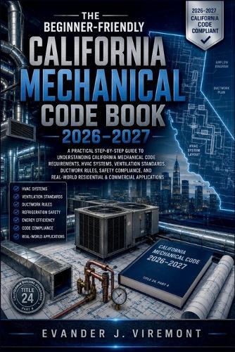 The Beginner-Friendly California Mechanical Code Book 2026-2027: A Practical Step-by-Step Guide to Understanding California Mechanical Code Requirements, HVAC Systems, Ventilation Standards, Ductwork