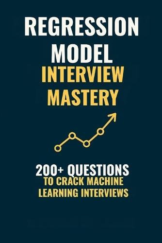 Regression Model Interview Mastery: 200+ Questions to Crack Machine Learning Interviews