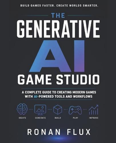 The Generative AI Game Studio: A Complete Guide to Creating Modern Games with AI-Powered Tools and Workflows