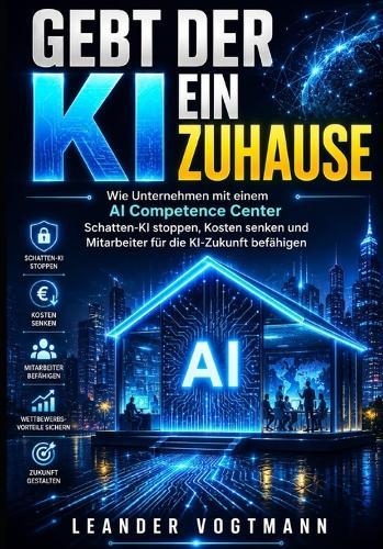 Gebt Der KI Ein Zuhause: Wie Unternehmen mit einem AI Competence Center Schatten-KI stoppen, Kosten senken und Mitarbeiter für die KI-Zukunft befähigen