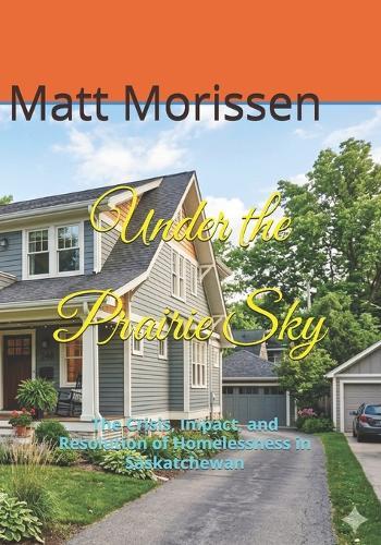 Under the Prairie Sky: The Crisis, Impact, and Resolution of Homelessness in Saskatchewan