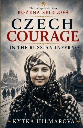 Czech Courage in the Russian Inferno: The Unforgettable Life of Bozena Seidlová