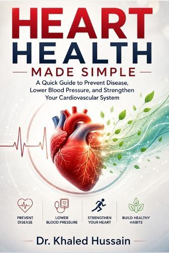 Heart Health Made Simple: A Quick Guide to Prevent Disease, Lower Blood Pressure, and Strengthen Your Cardiovascular System