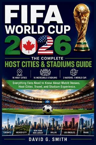 FIFA World Cup 2026: THE COMPLETE Host Cities & Stadiums Guide: Everything Fans Need to Know About Match Venues, Host Cities, Travel, and Stadium Experiences