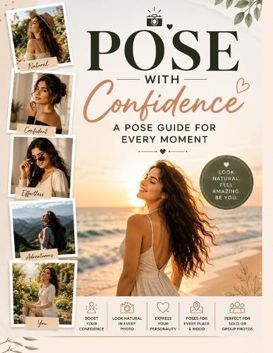 Pose with Confidence A pose guide for every moment: Easy-to-Follow Pose Ideas for Every Moment, Every Place, and Every You / Simple - Natural - Effortless Poses for Every Occasion