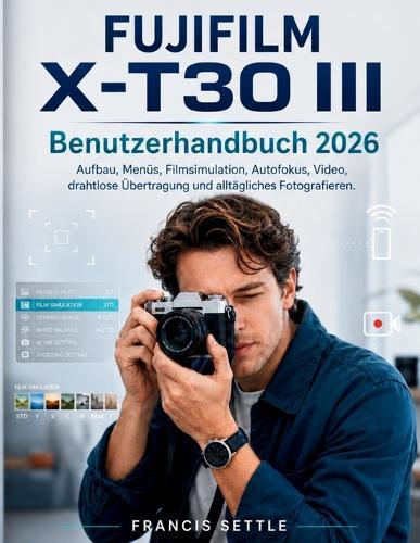 FUJIFILM X-T30 III Benutzerhandbuch 2026: Aufbau, Menüs, Filmsimulation, Autofokus, Video, drahtlose Übertragung und alltägliches Fotografieren