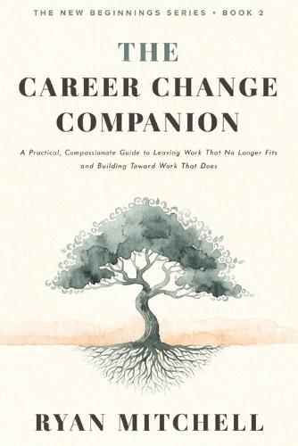 The Career Change Companion: A Practical, Compassionate Guide to Leaving Work That No Longer Fits and Building Toward Work That Does. Self-Assessment, Reflection Tools, and a 30-Day Plan for Career Clarity