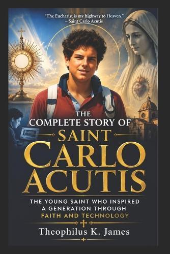 The Complete Story of Saint Carlo Acutis: The Young Saint Who Inspired a Generation Through Faith and Technology
