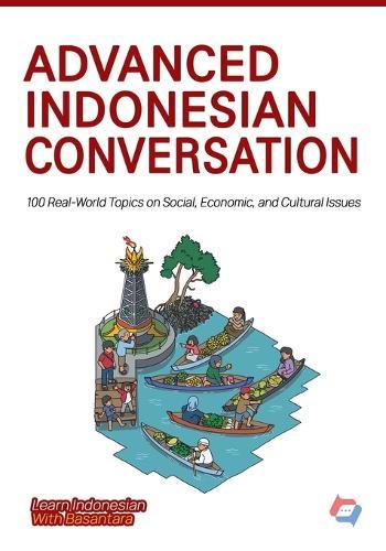 Advanced Indonesian Conversation: 100 Real-World Topics on Social, Economic, and Cultural Issues