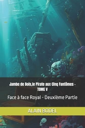 Jambe de Bois, le Pirate aux Cinq Fantômes - TOME V: Face à face Royal - Deuxième Partie