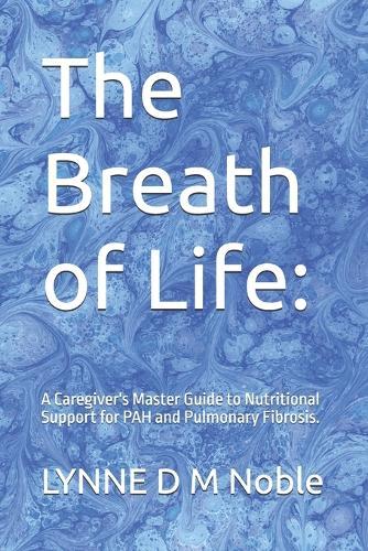 The Breath of Life: : A Caregiver's Master Guide to Nutritional Support for PAH and Pulmonary Fibrosis.