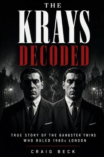 The Krays Decoded: True Story of the Gangster Twins Who Ruled 1960s London