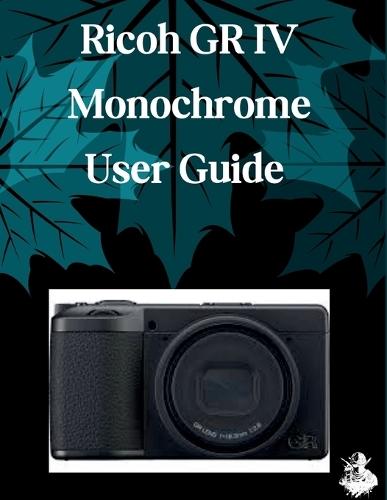 Ricoh GR IV Monochrome User Guide: A Clear, Detailed Manual to Camera Settings and Troubleshooting for Beginners and Seniors