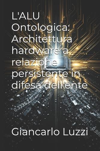 L'ALU Ontologica: Architettura hardware a relazione persistente in difesa dell'ente
