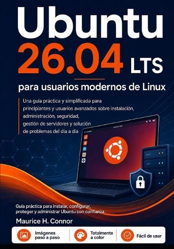 Ubuntu 26.04 LTS para usuarios modernos de Linux: Guía práctica para instalar, configurar, proteger y administrar Ubuntu con confianza