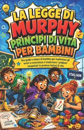 La Legge Di Murphy Principi Di Vita Per Bambini: Una guida a misura di bambino per trasformare gli errori in sciocchezze e trasformare i problemi inaspettati in preziose lezioni di vita