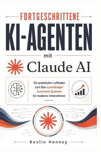 Fortgeschrittene KI-Agenten mit Claude AI: Ein praktischer Leitfaden zum Bau zuverlässiger Autonome Systeme für moderne Unternehmen