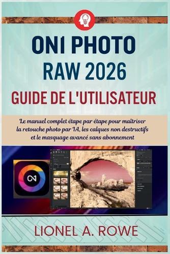 ON1 Photo RAW 2026 Guide de l'utilisateur: Le manuel complet étape par étape pour maîtriser la retouche photo par IA, les calques non destructifs et le masquage avancé sans abonnement