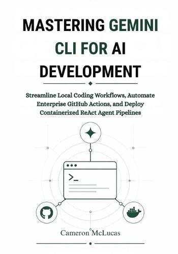 Mastering Gemini CLI for AI Development: Streamline Local Coding Workflows, Automate Enterprise GitHub Actions, and Deploy Containerized ReAct Agent Pipelines