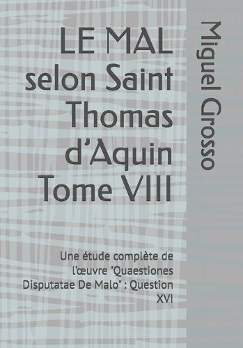 LE MAL selon Saint Thomas d'Aquin Tome VIII: Une étude complète de l'oeuvre ""Quaestiones Disputatae De Malo"" Question XVI