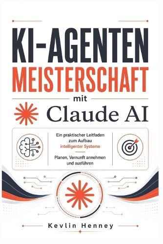 KI-Agenten Meisterschaft mit Claude AI: Ein praktischer Leitfaden zum Aufbau intelligenter Systeme Planen, Vernunft annehmen und ausführen