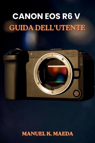 Canon EOS R6 V Guida Dell'utente: Guida passo passo definitiva per configurare l'autofocus, i pulsanti personalizzati e l'esposizione per catturare immagini nitide e video fluidi.