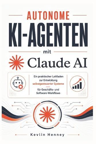 Autonome KI-Agenten mit Claude AI: Ein praktischer Leitfaden zur Entwicklung selbstgesteuerter Systeme für Geschäfts- und Software-Workflows