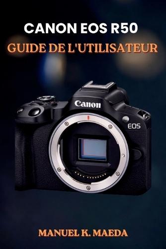 Canon EOS R50 Guide de l'Utilisateur: Guide ultime étape par étape pour maîtriser les réglages, les objectifs, la vidéo et les astuces de flash en photographie sans miroir