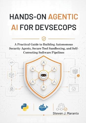 Hands-On Agentic AI for DevSecOps: A Practical Guide to Building Autonomous Security Agents, Secure Tool Sandboxing, and Self-Correcting Software Pipelines