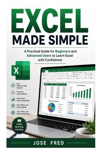 Excel Made Simple: A Practical Guide for Beginners and Advanced Users to Learn Excel with Confidence