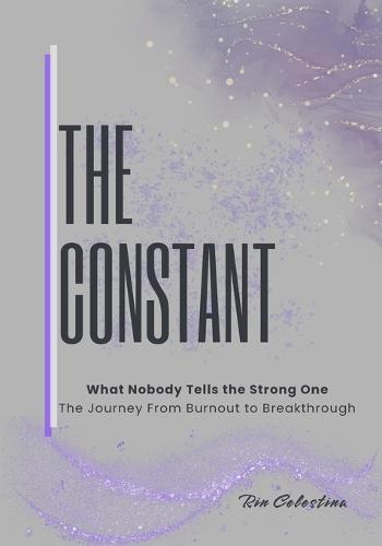 The Constant: What They Don't Tell The Strong One, The Journey From Burnout to Breakthrough