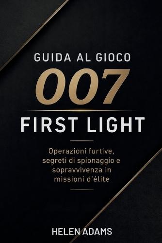 Guida Al Gioco 007 First Light: Operazioni furtive, segreti di spionaggio e sopravvivenza in missioni d'élite