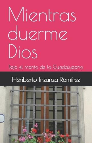 Mientras duerme Dios: Bajo el manto de la Guadalupana