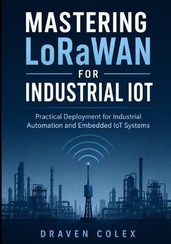 Mastering LoRaWAN for Industrial IoT: Practical Deployment for Industrial Automation and Embedded IoT Systems