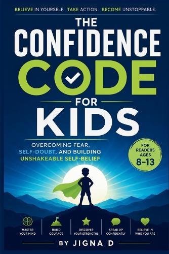 The Confidence Code for Kids: Overcoming Fear, Self-Doubt & Building Unshakeable Self-Belief for Ages 8 - 13