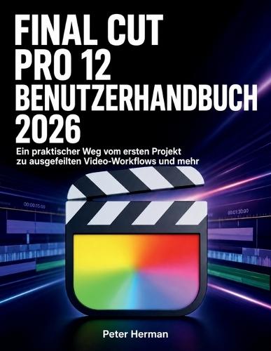 Final Cut Pro 12 Benutzerhandbuch 2026: Ein praktischer Weg vom ersten Projekt zu ausgefeilten Video-Workflows und mehr