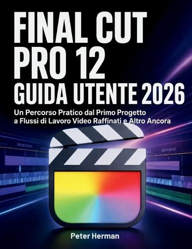 Final Cut Pro 12 Guida Utente 2026: Un Percorso Pratico dal Primo Progetto a Flussi di Lavoro Video Raffinati e Altro Ancora
