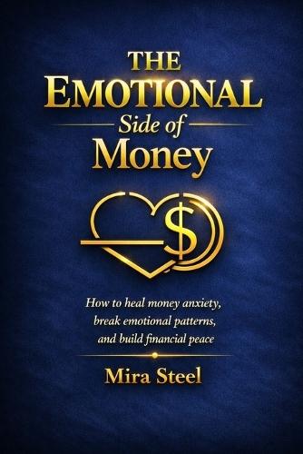 The Emotional Side of Money: How to heal money anxiety, break emotional patterns, and build financial peace