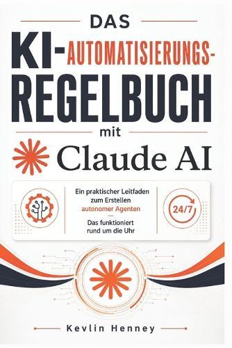 Das KI-Automatisierungs-Regelbuch mit Claude AI: Ein praktischer Leitfaden zum Erstellen autonomer Agenten Das funktioniert rund um die Uhr