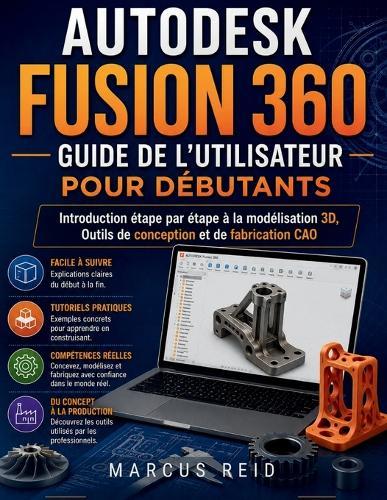 Autodesk Fusion 360 Guide de l'utilisateur pour débutants: Introduction étape par étape à la modélisation 3D, Outils de conception et de fabrication CAO
