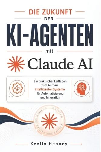 Die Zukunft der KI-Agenten mit Claude AI: Ein praktischer Leitfaden zum Aufbau intelligenter Systeme für Automatisierung und Innovation